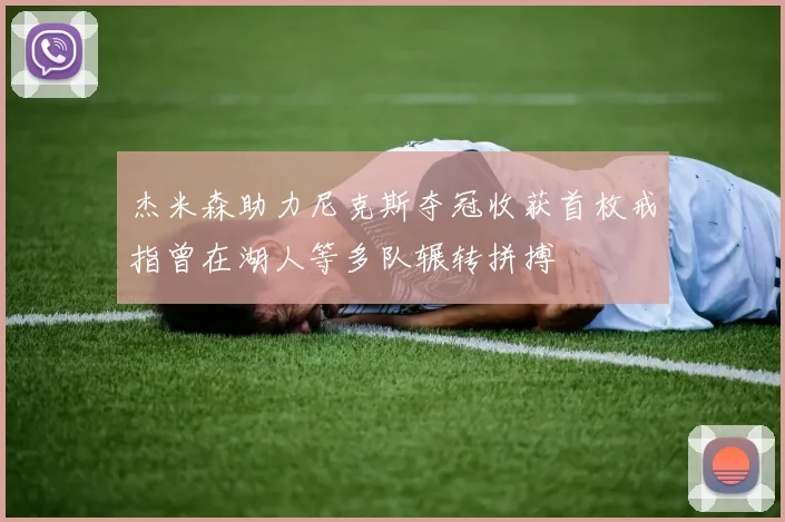 杰米森助力尼克斯夺冠收获首枚戒指曾在湖人等多队辗转拼搏