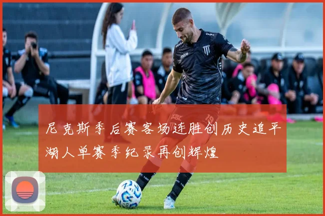 尼克斯季后赛客场连胜创历史追平湖人单赛季纪录再创辉煌
