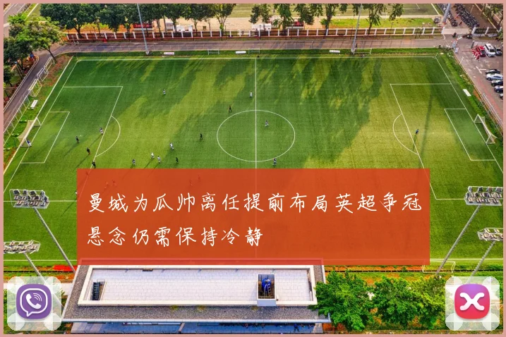 曼城为瓜帅离任提前布局英超争冠悬念仍需保持冷静