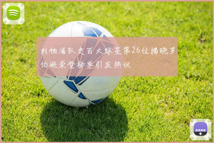 利物浦队史百大球星第26位揭晓罗伯逊荣登榜单引发热议