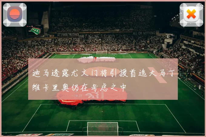 迪马透露尤文门将引援首选大马丁维卡里奥仍在考虑之中