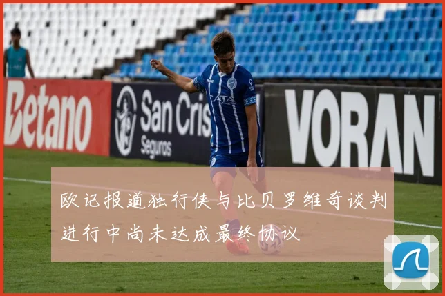 欧记报道独行侠与比贝罗维奇谈判进行中尚未达成最终协议