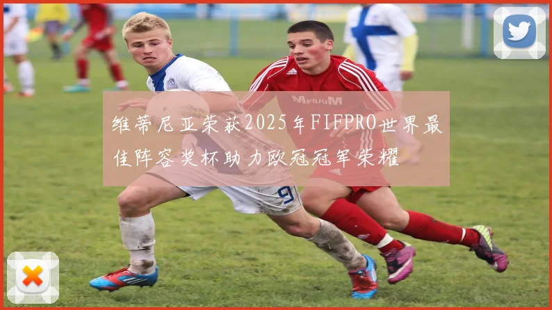 维蒂尼亚荣获2025年FIFPRO世界最佳阵容奖杯助力欧冠冠军荣耀