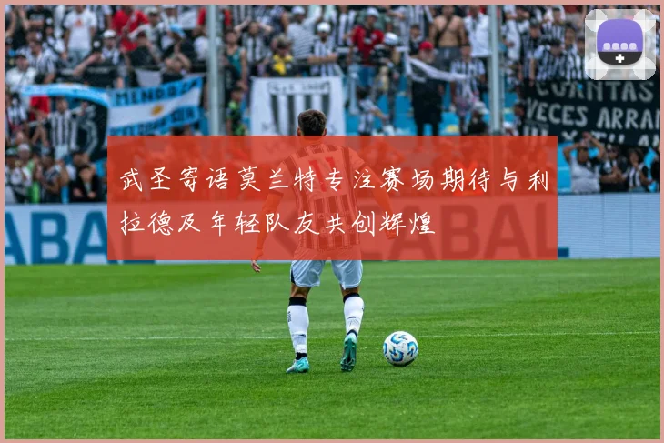 武圣寄语莫兰特专注赛场期待与利拉德及年轻队友共创辉煌