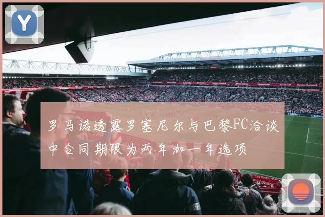 罗马诺透露罗塞尼尔与巴黎FC洽谈中合同期限为两年加一年选项