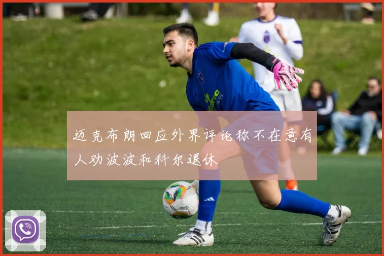 迈克布朗回应外界评论称不在意有人劝波波和科尔退休